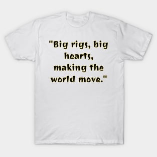 Big Rigs, Big Hearts, making the world move T-Shirt